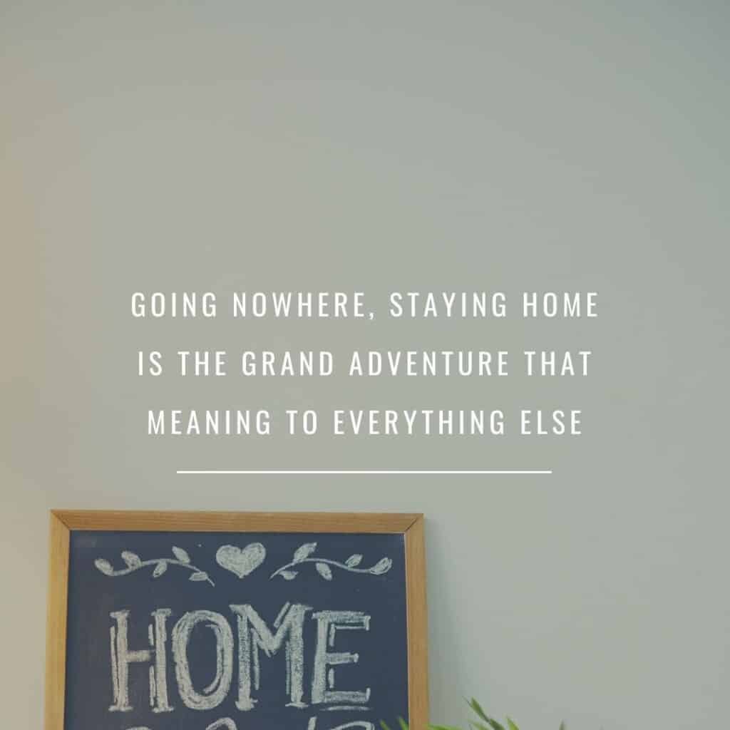 Going nowhere, staying home is the grand adventure that gives meaning to everything else quote with a home frame at the bottom