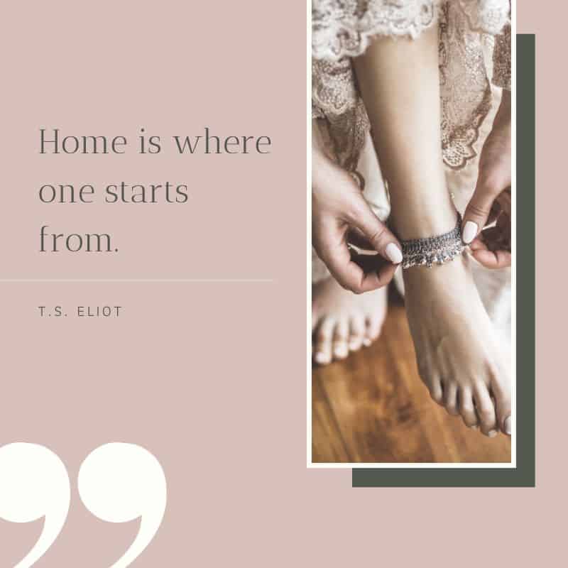 Home is where one starts from quote; a woman wearing an anklet on her feet