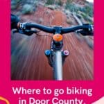 Pin with POV image of person mountain biking quickly down a path, text below image reads: Where to go biking in Door County Wisconsin