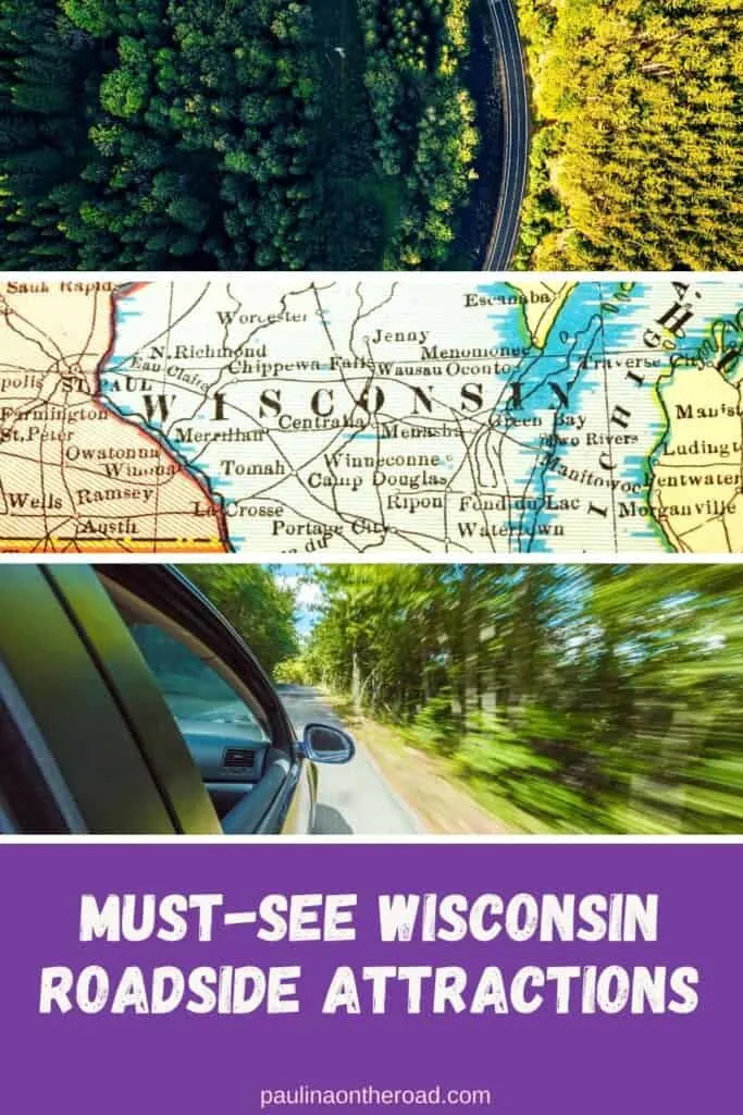 Pin with three horizontal images, 1st is an overhead aerial shot of green and yellow forest trees with a road running between them, second is a close up shot of a paper map of Wisconsin, 3rd is a blurred shot of passing trees on a highway taken from the window of a moving car, caption reads: Must-See Wisconsin Roadside Attractions from paulinaontheroad.com