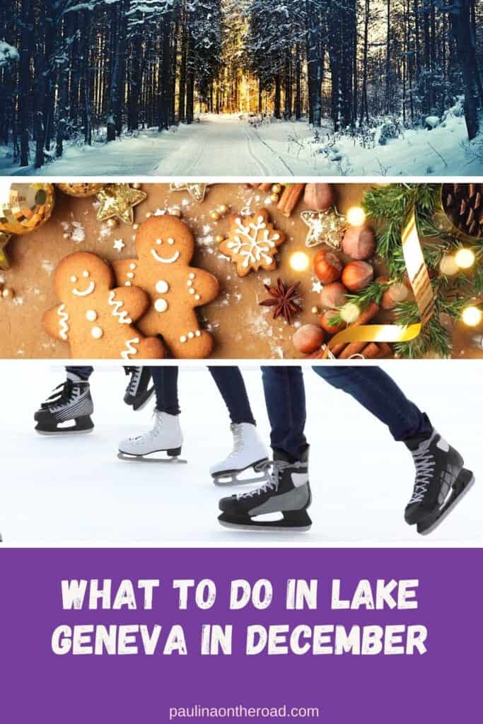 Pin with 3 images, 1st is of pathway through a snow-covered forest with golden sunlight streaming through the bare trees, 2nd is overhead shot of gingerbread men and Christmas decorations laying on a wooden table, 3rd is close up shot of the feet of several people skating on ice, caption reads: What to do in Lake Geneva in December from paulinaontheroad.com