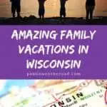 Pin with two images, 1st is of a family of four in silhouette standing in front of a large body of water with the setting sun in the distance, 2nd is a close up shot of a road map of Wisconsin, caption reads: Amazing Family Vacations in Wisconsin from paulinaontheroad.com