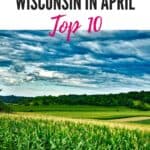 Pin with image of rolling fields with tall green corn leading into rows of other green crops with trees dotting the hillside in the distance all under a dramatic cloudy sky, caption reads: Places to Visit in Wisconsin in April, Top 10 from paulinaontheroad.com